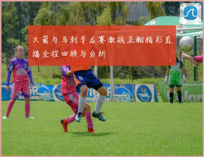 火箭与马刺季后赛激战正酣精彩直播全程回顾与分析