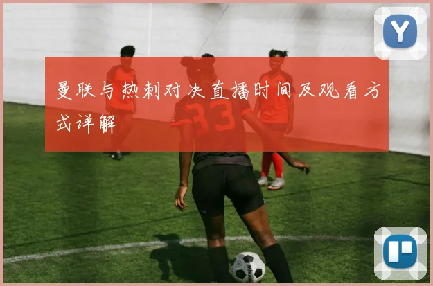 曼联与热刺对决直播时间及观看方式详解