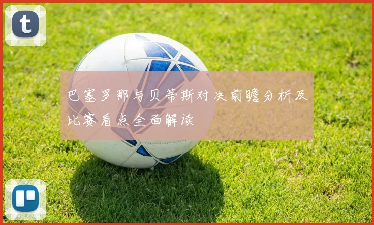 巴塞罗那与贝蒂斯对决前瞻分析及比赛看点全面解读