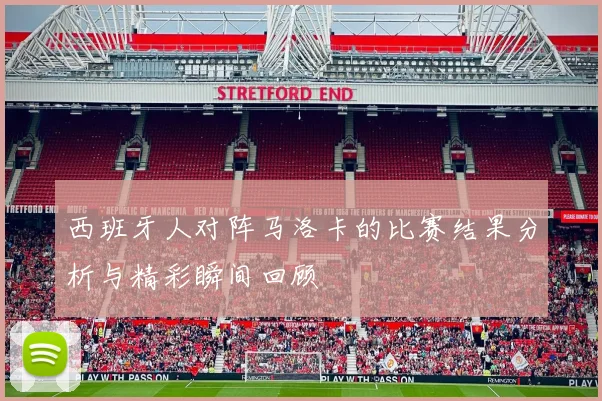 西班牙人对阵马洛卡的比赛结果分析与精彩瞬间回顾