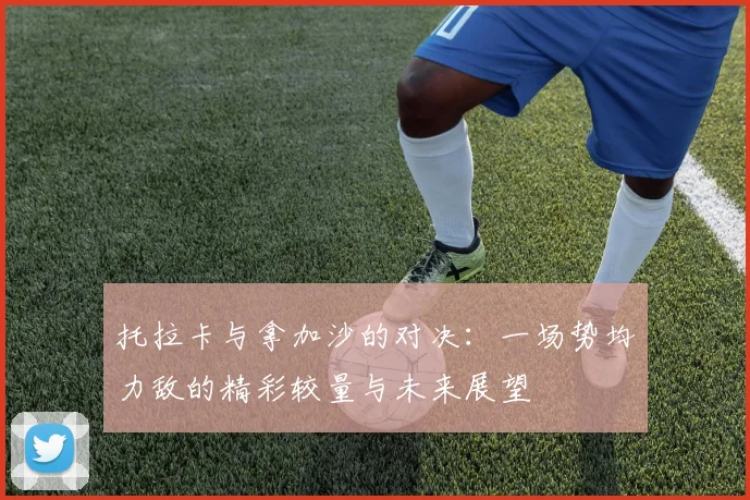 托拉卡与拿加沙的对决：一场势均力敌的精彩较量与未来展望