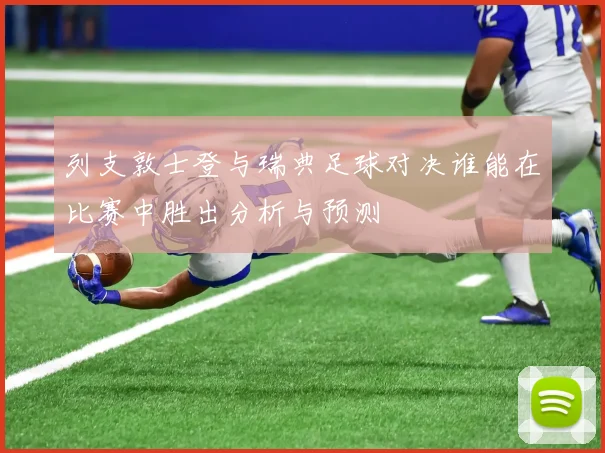 列支敦士登与瑞典足球对决谁能在比赛中胜出分析与预测