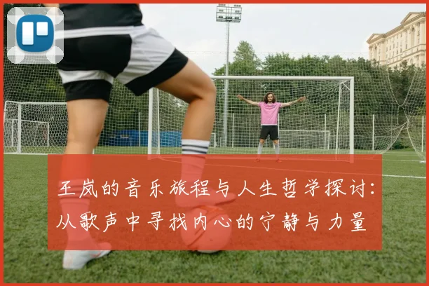 王岚的音乐旅程与人生哲学探讨：从歌声中寻找内心的宁静与力量