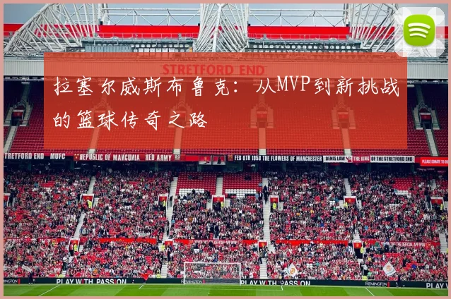 拉塞尔威斯布鲁克：从MVP到新挑战的篮球传奇之路