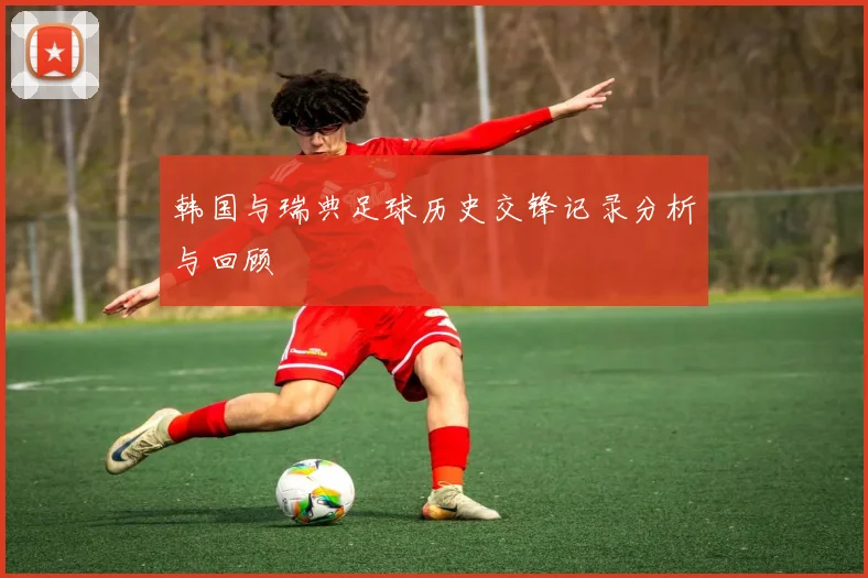 韩国与瑞典足球历史交锋记录分析与回顾