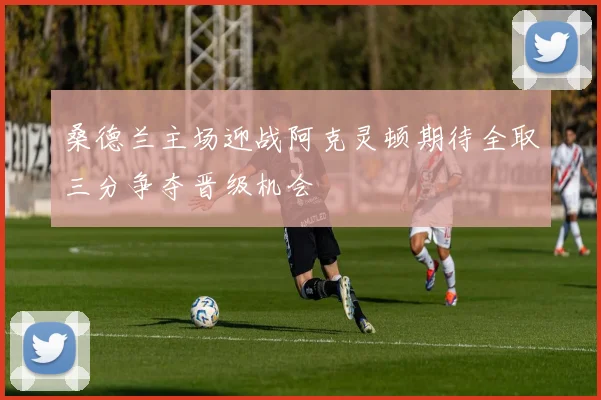 桑德兰主场迎战阿克灵顿期待全取三分争夺晋级机会