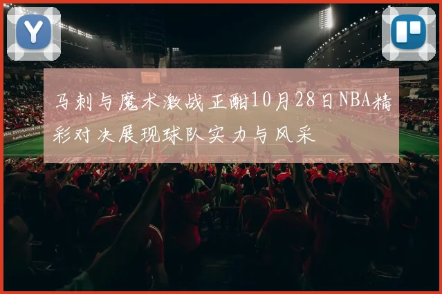 马刺与魔术激战正酣10月28日NBA精彩对决展现球队实力与风采