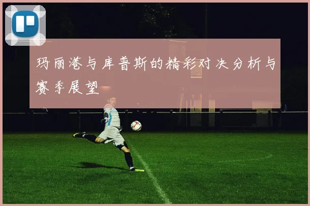 玛丽港与库普斯的精彩对决分析与赛季展望
