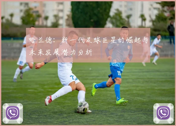 哈兰德：新一代足球巨星的崛起与未来发展潜力分析